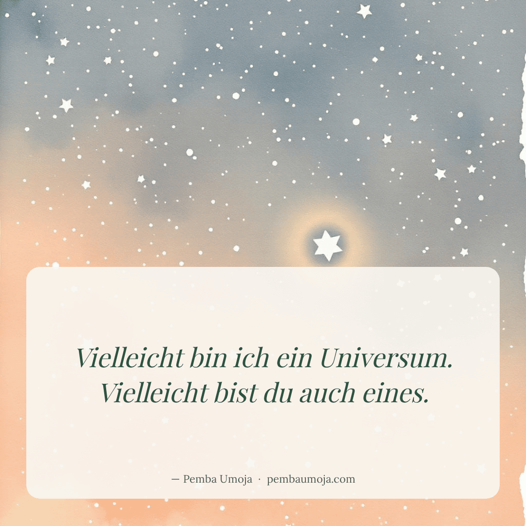 Vielleicht bin ich ein Universum. Vielleicht bist du auch eines.