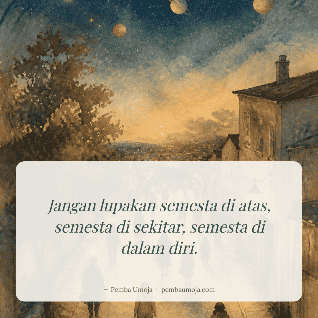 Jangan lupakan semesta di atas, semesta di sekitar, semesta di dalam diri.