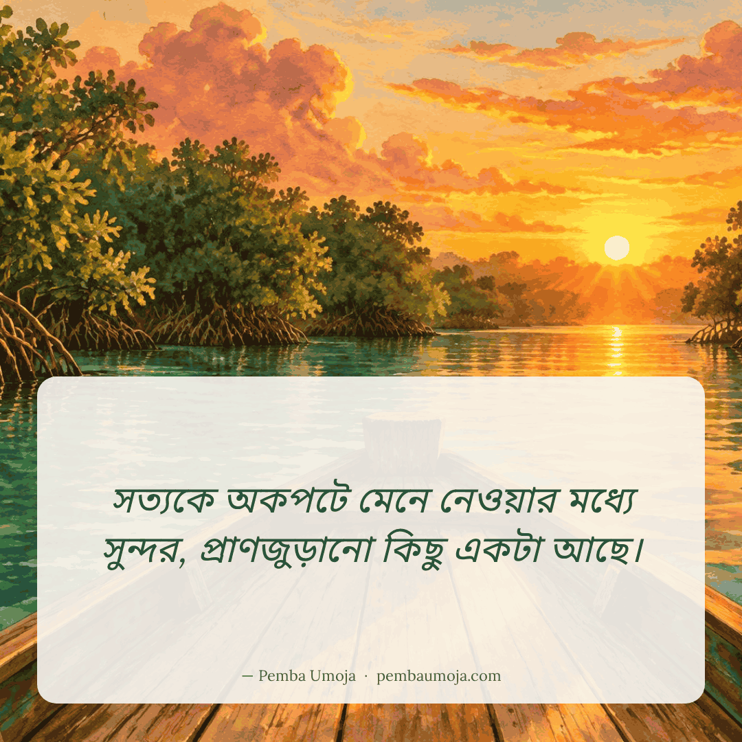 সত্যকে অকপটে মেনে নেওয়ার মধ্যে সুন্দর, প্রাণজুড়ানো কিছু একটা আছে।