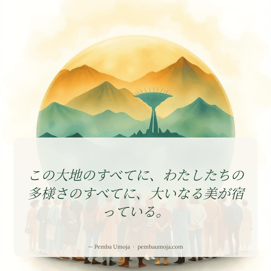 この大地のすべてに、わたしたちの多様さのすべてに、大いなる美が宿っている。