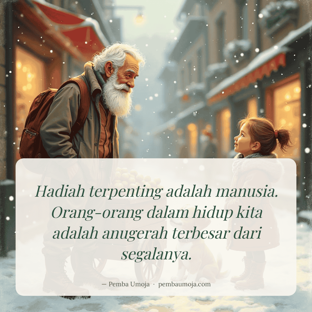 Hadiah terpenting adalah manusia. Orang-orang dalam hidup kita adalah anugerah terbesar dari segalanya.