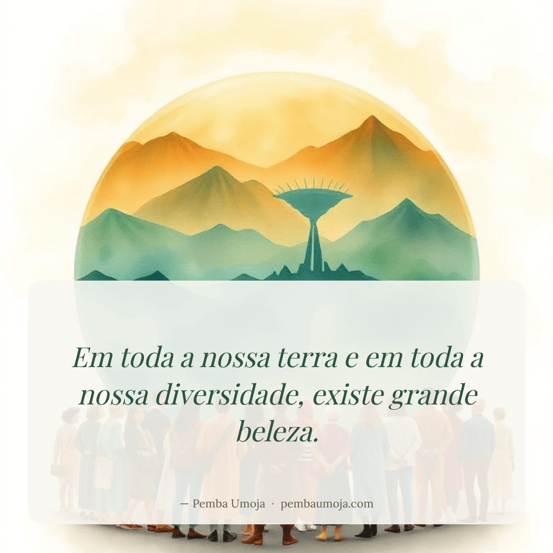 Em toda a nossa terra e em toda a nossa diversidade, existe grande beleza.