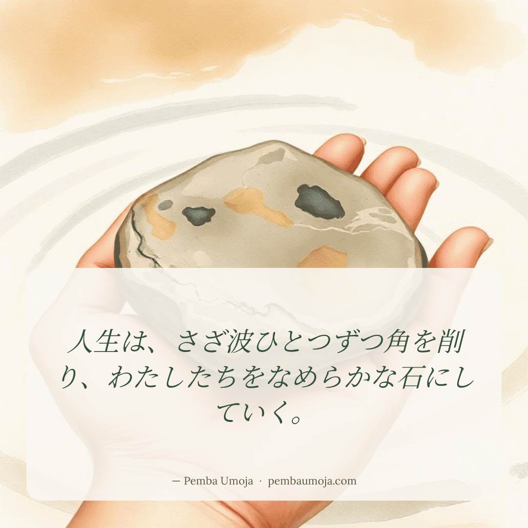 人生は、さざ波ひとつずつ角を削り、わたしたちをなめらかな石にしていく。