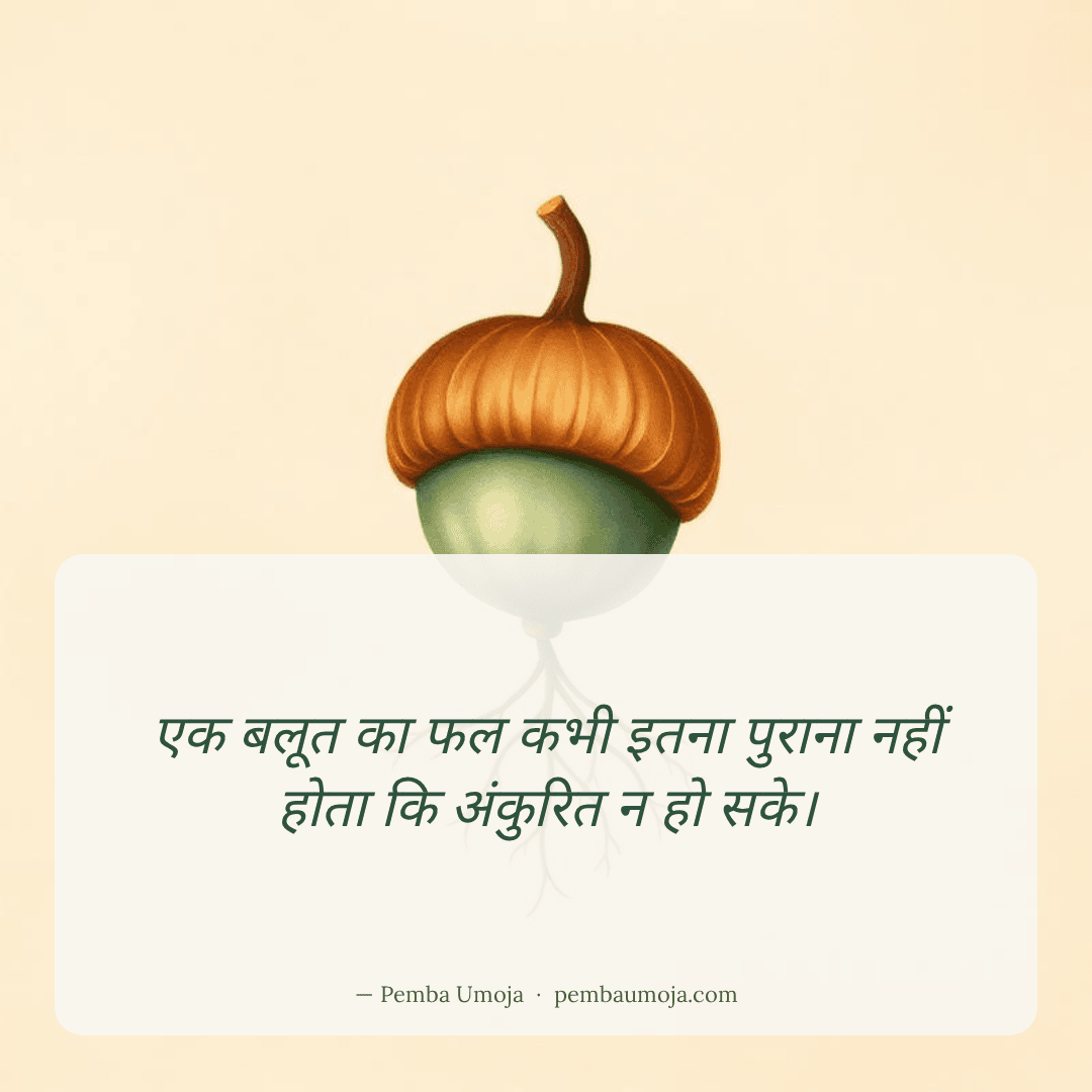 एक बलूत का फल कभी इतना पुराना नहीं होता कि अंकुरित न हो सके।