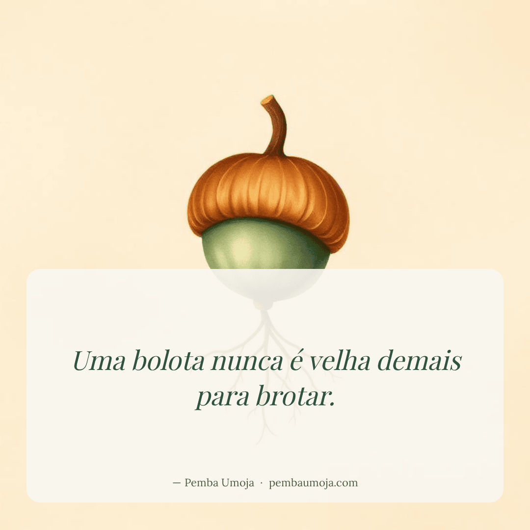 Uma bolota nunca é velha demais para brotar.