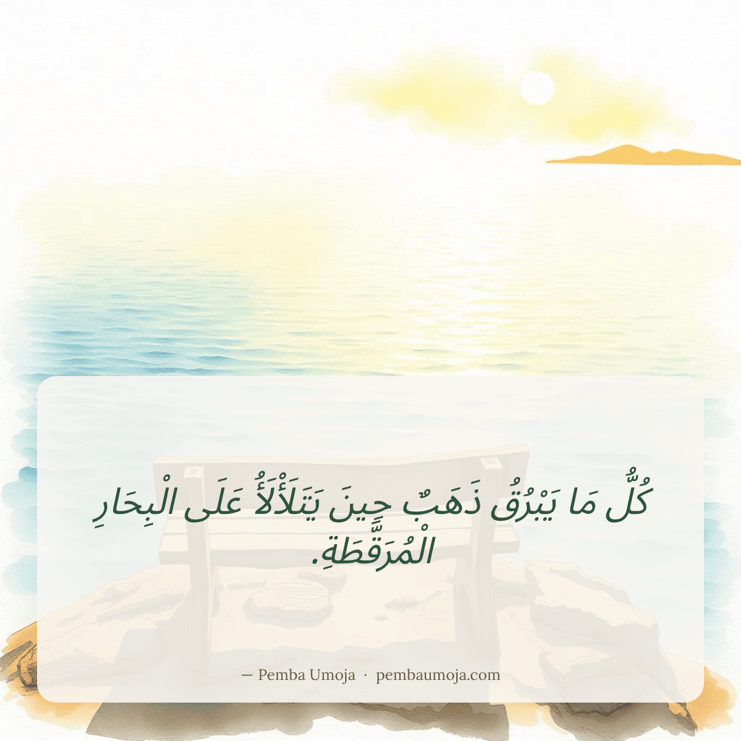 كُلُّ مَا يَبْرُقُ ذَهَبٌ حِينَ يَتَلَأْلَأُ عَلَى الْبِحَارِ الْمُرَقَّطَةِ.