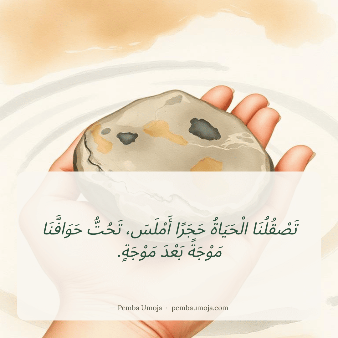 تَصْقُلُنَا الْحَيَاةُ حَجَرًا أَمْلَسَ، تَحُتُّ حَوَافَّنَا مَوْجَةً بَعْدَ مَوْجَةٍ.