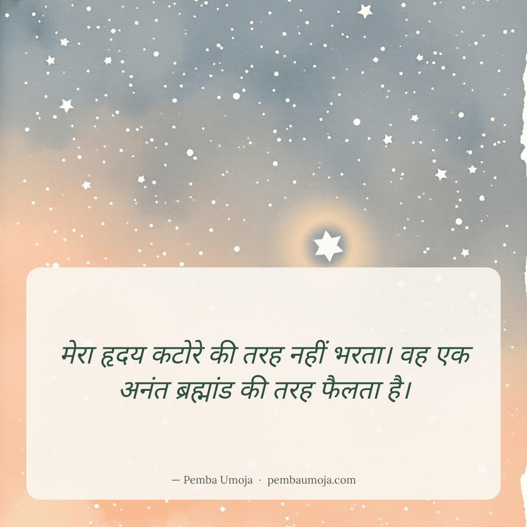 मेरा हृदय कटोरे की तरह नहीं भरता। वह एक अनंत ब्रह्मांड की तरह फैलता है।