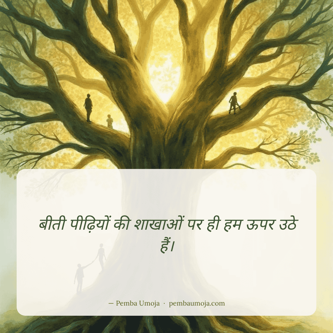 बीती पीढ़ियों की शाखाओं पर ही हम ऊपर उठे हैं।