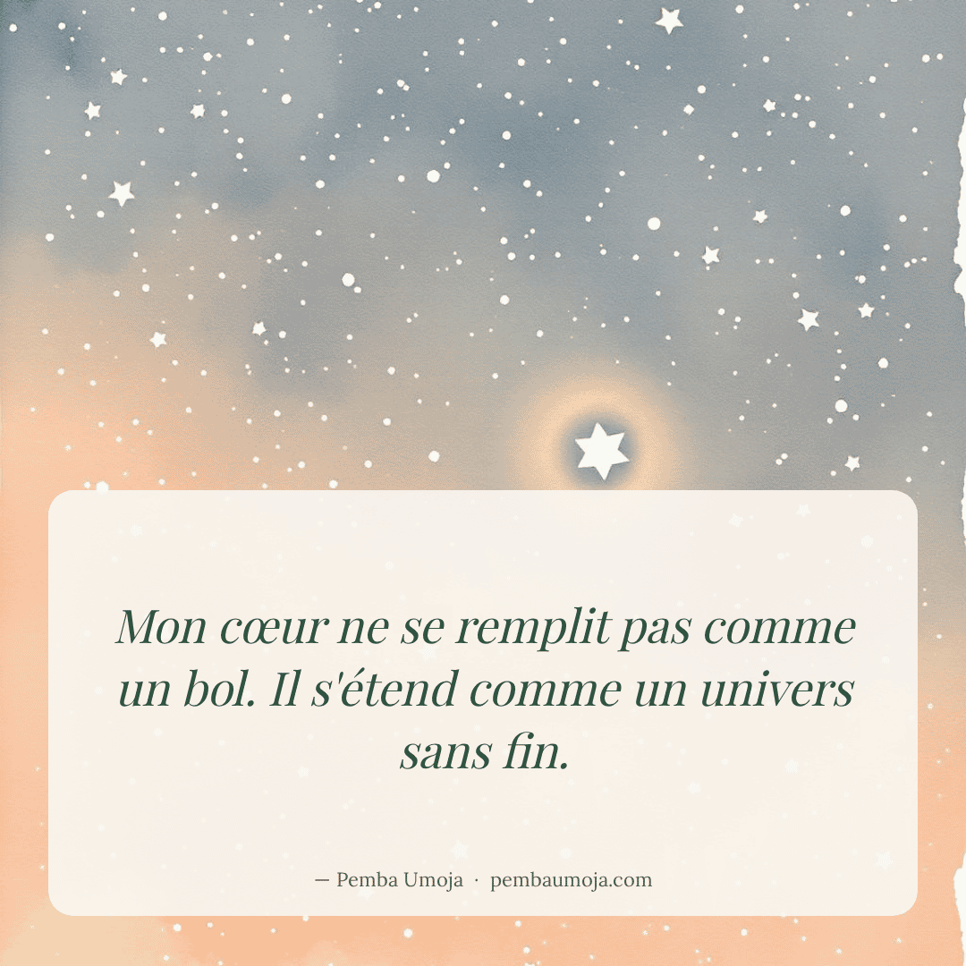 Mon cœur ne se remplit pas comme un bol. Il s'étend comme un univers sans fin.