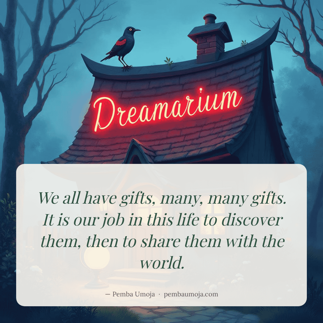 We all have gifts, many, many gifts. It is our job in this life to discover them, then to share them with the world.