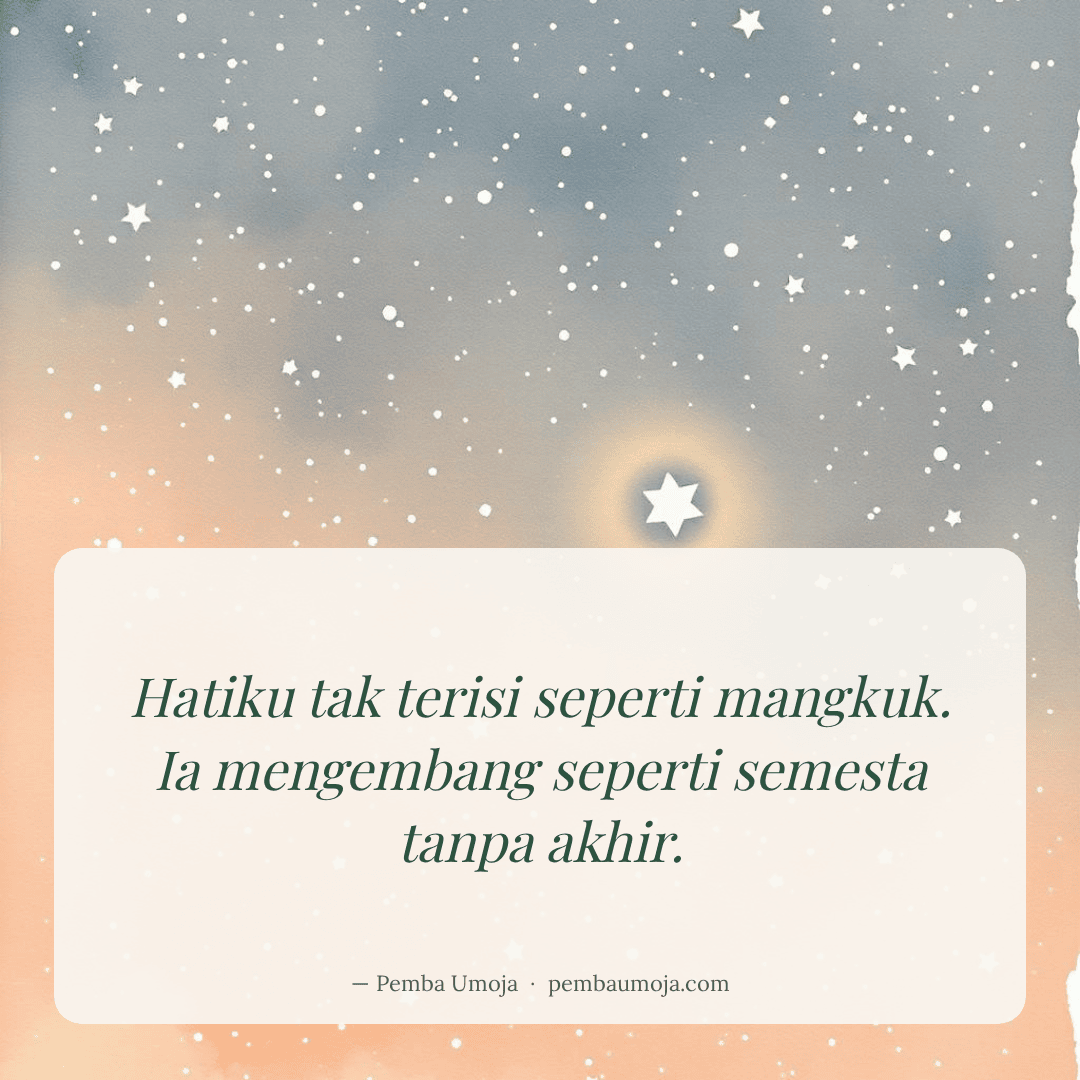 Hatiku tak terisi seperti mangkuk. Ia mengembang seperti semesta tanpa akhir.